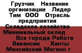 Грузчик › Название организации ­ Лидер Тим, ООО › Отрасль предприятия ­ Складское хозяйство › Минимальный оклад ­ 14 500 - Все города Работа » Вакансии   . Ханты-Мансийский,Мегион г.